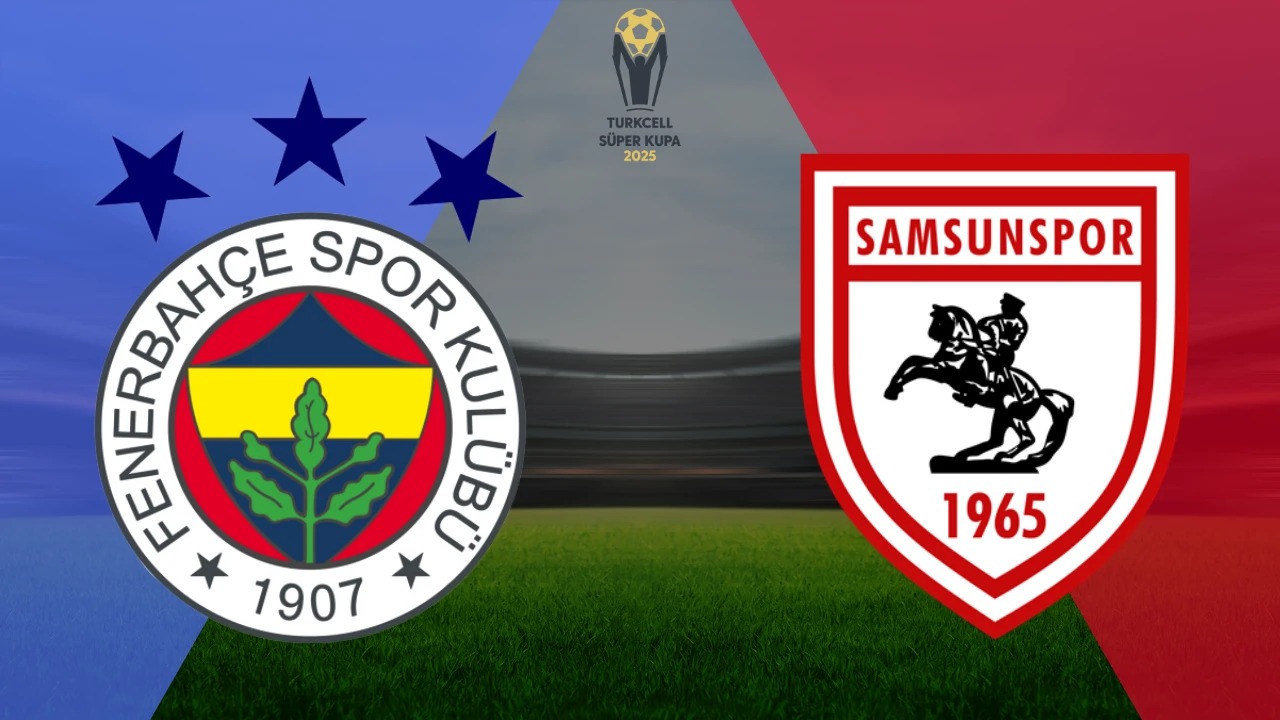 SÜPER KUPA’DA DEV RANDEVU: FENERBAHÇE – SAMSUNSPOR BUGÜN KARŞILAŞIYOR!